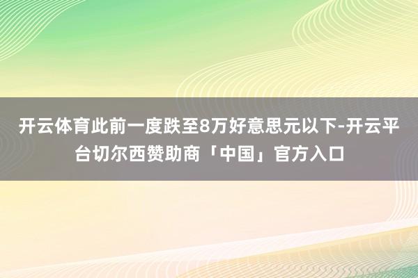 开云体育此前一度跌至8万好意思元以下-开云平台切尔西赞助商「中国」官方入口